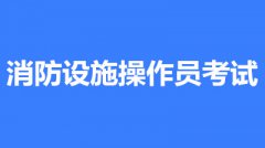 2022年第一批次內蒙古全國消防設施操作員鑒定考試時間2月10至3月30